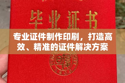 彬县专业证件制作印刷，打造高效、精准的证件解决方案