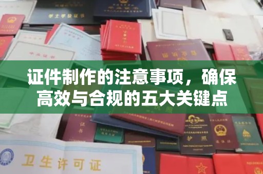 彬县证件制作的注意事项，确保高效与合规的五大关键点