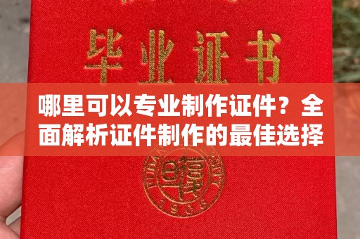 彬县哪里可以专业制作证件？全面解析证件制作的最佳选择