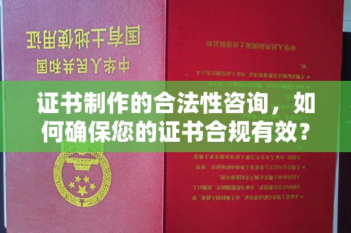 彬县证书制作的合法性咨询，如何确保您的证书合规有效？