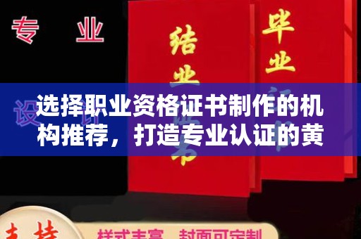 彬县选择职业资格证书制作的机构推荐，打造专业认证的黄金标准