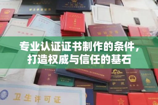 彬县专业认证证书制作的条件，打造权威与信任的基石