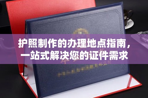 彬县护照制作的办理地点指南，一站式解决您的证件需求