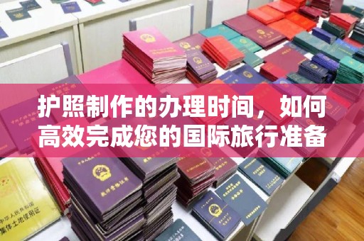 彬县护照制作的办理时间，如何高效完成您的国际旅行准备