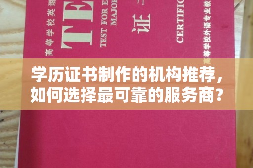 彬县学历证书制作的机构推荐，如何选择最可靠的服务商？