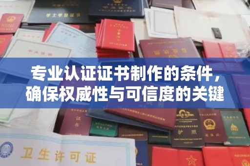 彬县专业认证证书制作的条件，确保权威性与可信度的关键要素