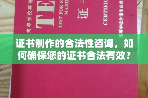 彬县证书制作的合法性咨询，如何确保您的证书合法有效？