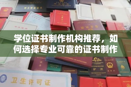 彬县学位证书制作机构推荐，如何选择专业可靠的证书制作服务