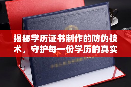 彬县揭秘学历证书制作的防伪技术，守护每一份学历的真实性
