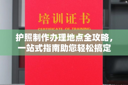 彬县护照制作办理地点全攻略，一站式指南助您轻松搞定
