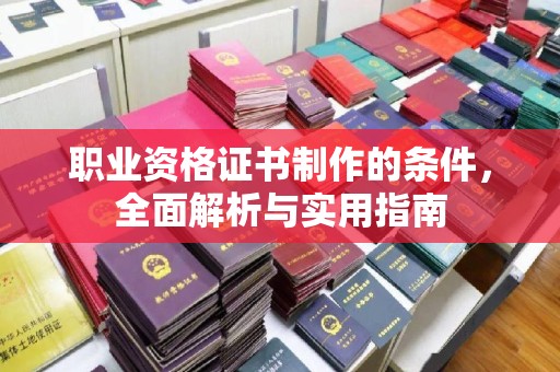 彬县职业资格证书制作的条件，全面解析与实用指南